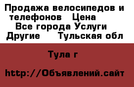 Продажа велосипедов и телефонов › Цена ­ 10 - Все города Услуги » Другие   . Тульская обл.,Тула г.